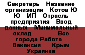 Секретарь › Название организации ­ Котов Ю.Ю., ИП › Отрасль предприятия ­ Ввод данных › Минимальный оклад ­ 25 000 - Все города Работа » Вакансии   . Крым,Украинка